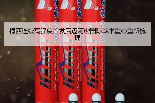 梅西连续高强度首发后迈阿密国际战术重心重新梳理